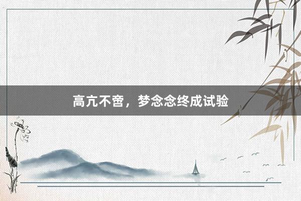 高亢不啻,梦念念终成试验