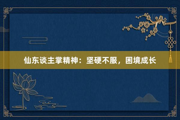 仙东谈主掌精神：坚硬不服，困境成长