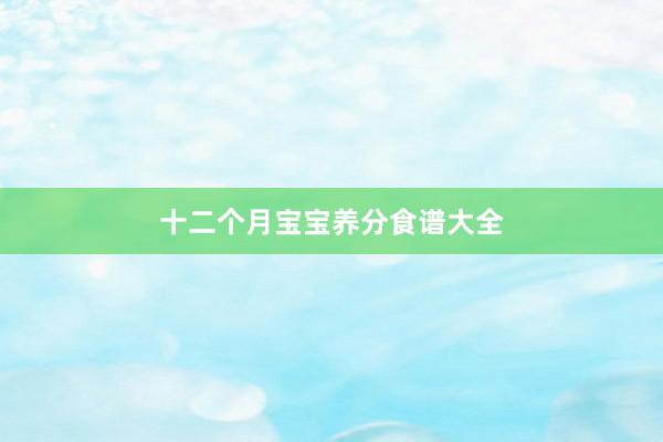 十二个月宝宝养分食谱大全
